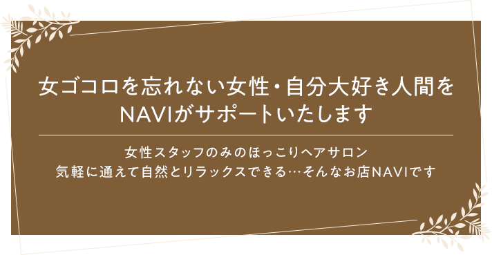 「女ゴコロを忘れない女性」をサポートします 女性スタイリストのみで運営 気軽に通えて自然と笑顔になれるヘアサロン