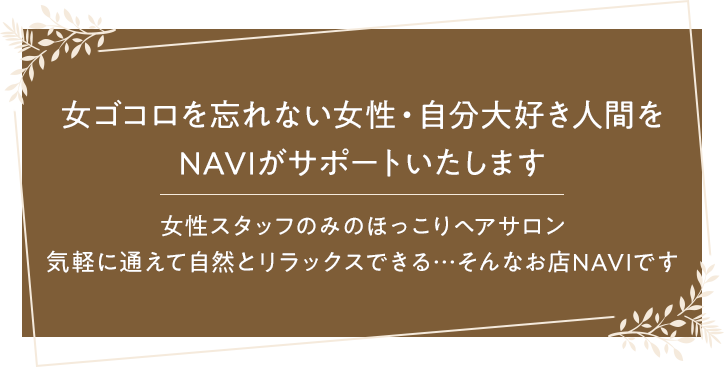 「女ゴコロを忘れない女性」をサポートします 女性スタイリストのみで運営 気軽に通えて自然と笑顔になれるヘアサロン